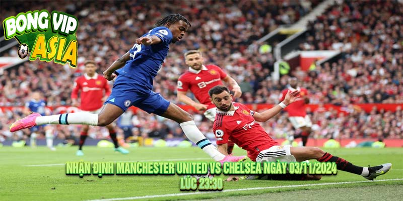 Nhận định Manchester United vs Chelsea Ngày 03/11/2024