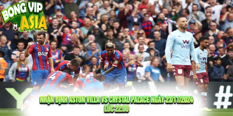 Nhận định Aston Villa vs Crystal Palace Ngày 23/11/2024