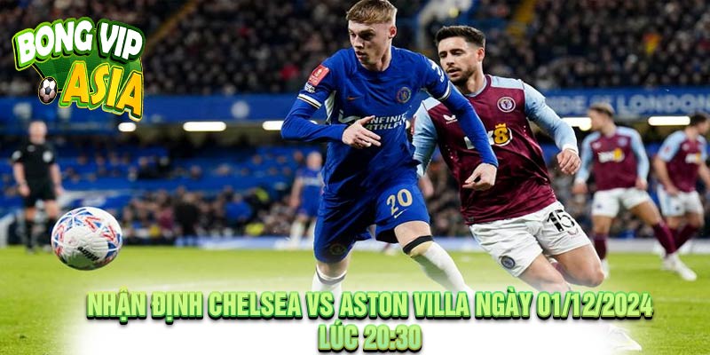 Nhận định Chelsea vs Aston Villa Ngày 01/12/2024