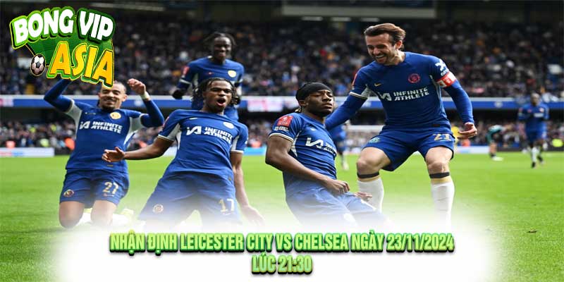 Nhận Định Leicester City vs Chelsea Ngày 23/11/2024