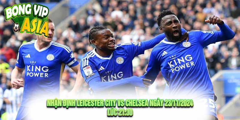 Nhận Định Leicester City vs Chelsea Ngày 23/11/2024