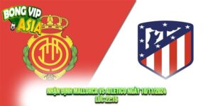 Nhận định Mallorca vs Atletico Ngày 10/11/2024