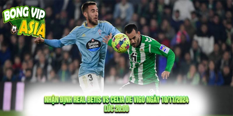 Nhận định Real Betis vs Celta de Vigo Ngày 10/11/2024