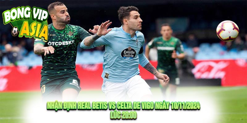 Nhận định Real Betis vs Celta de Vigo Ngày 10/11/2024