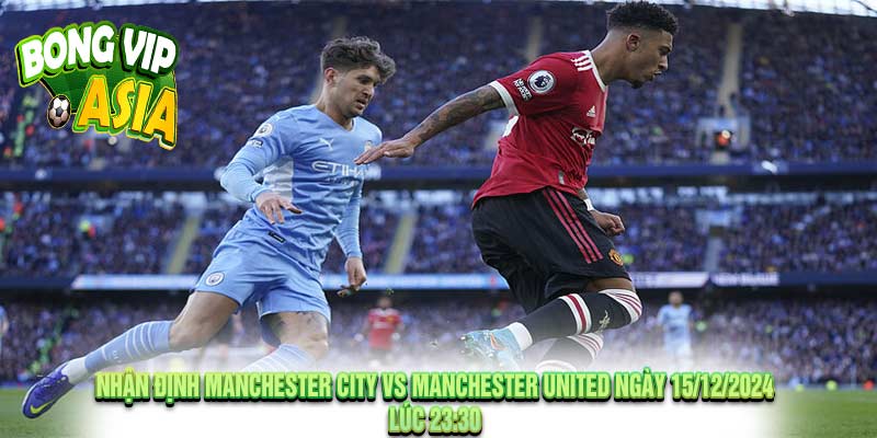 Nhận Định Manchester City vs Manchester United 15/12