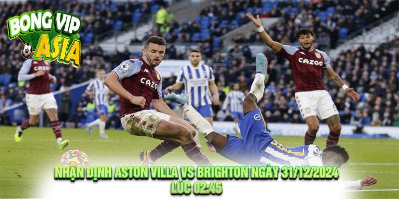 Nhận định Aston Villa vs Brighton Ngày 31/12/2024