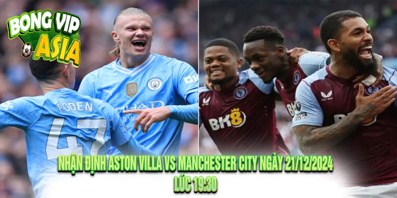 Nhận định Aston Villa vs Manchester City Ngày 21/12/2024