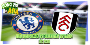 Nhận định Chelsea vs Fulham Ngày 26/12/2024