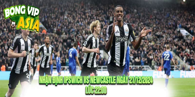 Nhận định Ipswich vs Newcastle Ngày 21/12/2024