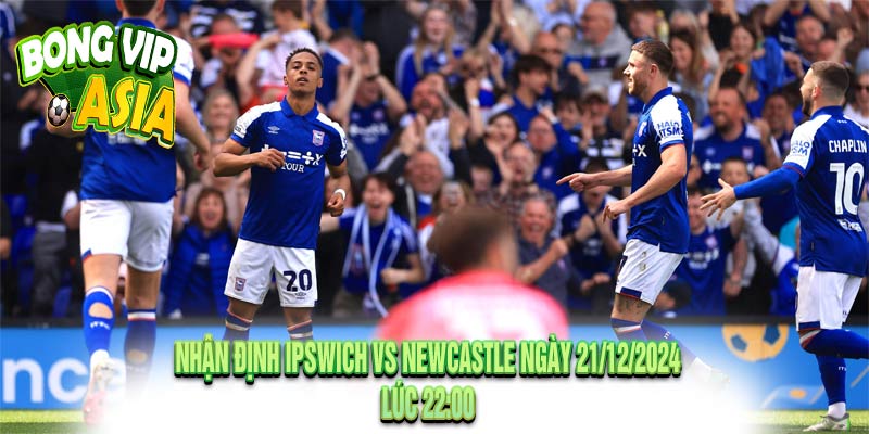 Nhận định Ipswich vs Newcastle Ngày 21/12/2024