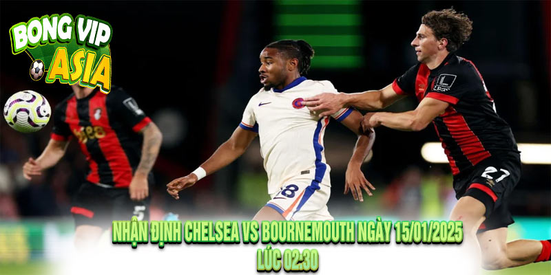 Nhận Định Chelsea vs Bournemouth Ngày 15/01/2025